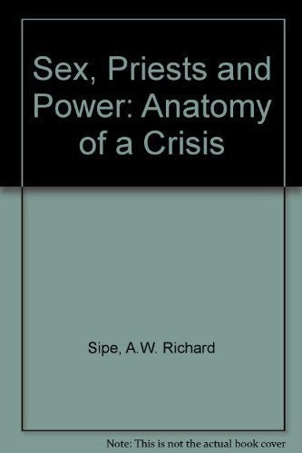Sex, Priests and Power: Anatomy of a Crisis by Sipe A W Richard