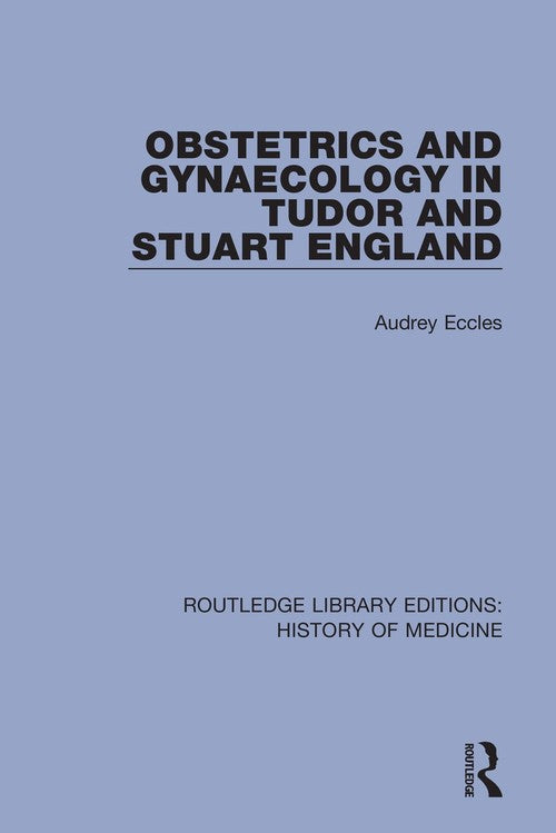 Obstetrics and Gynaecology in Tudor and Stuart England by Audrey Eccles (ISBN-13: 9780367001964)