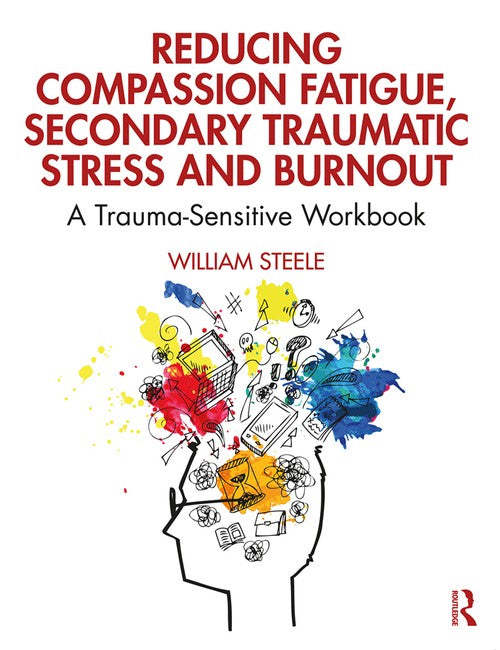 Reducing Compassion Fatigue, Secondary Traumatic Stress, and Burnout by William Steele - ISBN 9780367144098