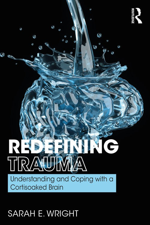 Redefining Trauma: Understanding and Coping with a Cortisoaked Brain by Sarah Wright ISBN 9780367187651