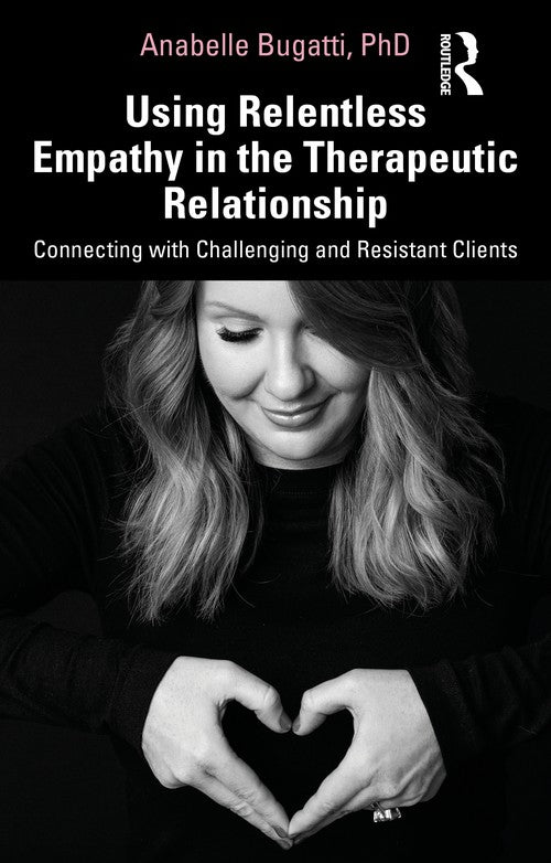 Using Relentless Empathy in the Therapeutic Relationship by Anabelle Bugatti ISBN 9780367350444