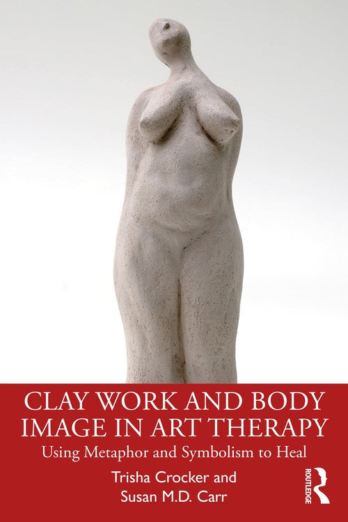 Clay Work and Body Image in Art Therapy by Trisha Crocker ISBN 9780367564650
