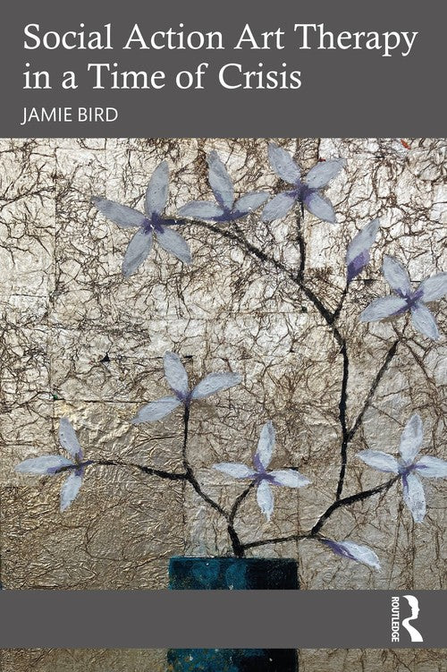 Social Action Art Therapy in a Time of Crisis by Jamie Bird ISBN 9780367696214