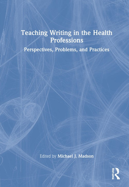 Teaching Writing in the Health Professions by Michael J Madson (ISBN-13: 9780367755522)