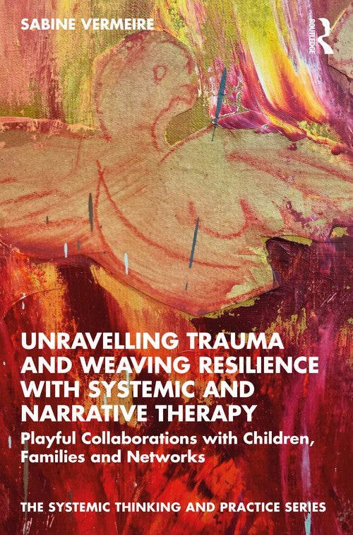 Unravelling Trauma and Weaving Resilience with Systemic and Narrative Therapy by Sabine Vermeire - ISBN 9780367766382