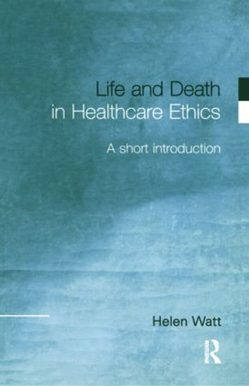 Life and Death in Healthcare Ethics by Helen Watt ISBN 9780415215749