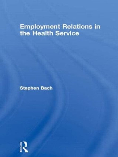 Employment Relations in the Health Service by Stephen Bach (ISBN-13: 9780415362993)
