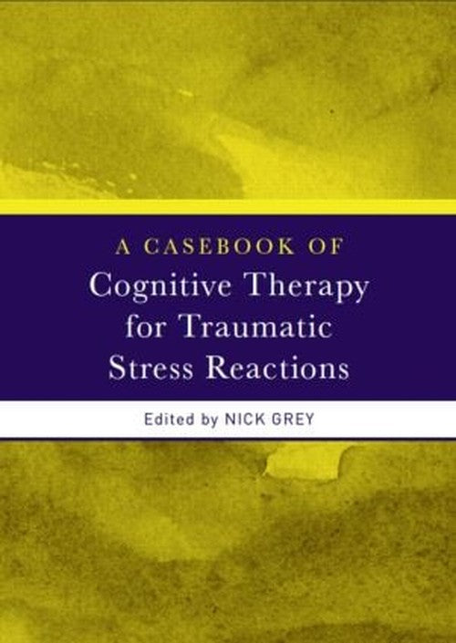 A Casebook of Cognitive Therapy for Traumatic Stress Reactions by Nick Grey - ISBN 9780415438032