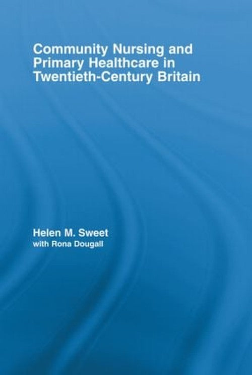 Community Nursing and Primary Healthcare in Twentieth-Century Britain by Helen M Sweet ISBN 9780415541107