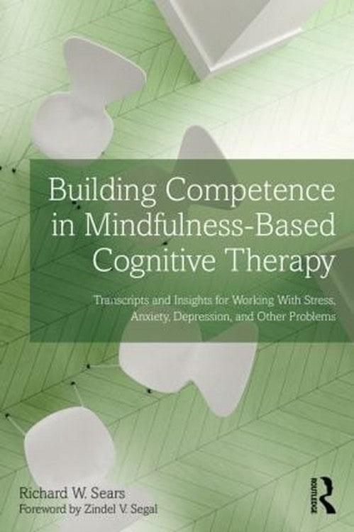 Building Competence in Mindfulness-Based Cognitive Therapy by Richard W Sears - ISBN 9780415857253