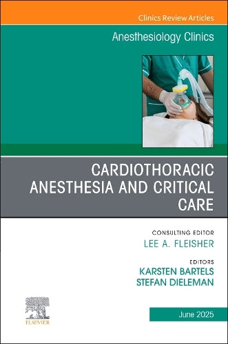 Cardiothoracic Anesthesia and Critical Care, An issue of Anethesiology Clinics by Karsten Bartels Md Mba ISBN 9780443294785