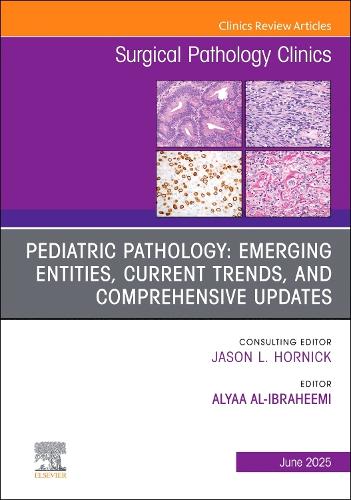 Pediatric Pathology: Emerging Entities, Current Trends, and Comprehensive Updates, An Issue of Surgical Pathology Clinics by Alyaa Al-Ibraheemi Md Boston Ma Usa)