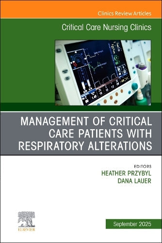 Management of Critical Care Patients with Respiratory Alterations, An Issue of Critical Care Nursing Clinics of North America by Heather Przybyl Dnp Aprn Accns-Ag Ccrn ISBN 9780443316746