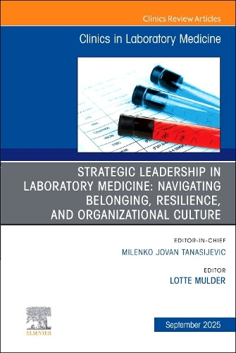 Strategic Leadership in Laboratory Medicine: Navigating Belonging, Resilience, and Organizational Culture, An Issue of the Clinics in Laboratory Medicine by Lotte Mulder ISBN 9780443346637