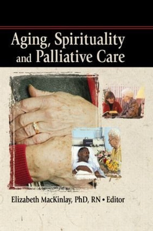 Aging, Spirituality and Palliative Care by Elizabeth Mackinley - ISBN 9780789033420