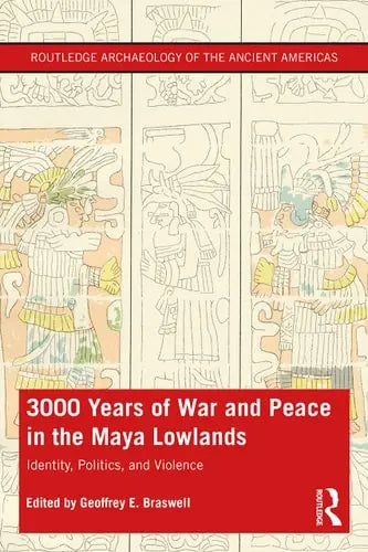 3,000 Years of War and Peace in the Maya Lowlands Identity, Politics, and Violence by Geoffrey E. Braswell ISBN: 978-1138577053 - front cover