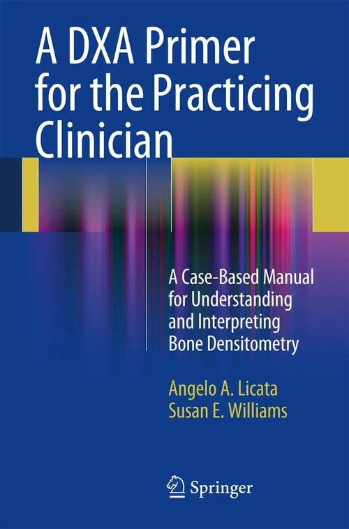 A DXA Primer for the Practicing Clinician A Case-Based Manual for Understanding and Interpreting Bone Densitometry by Angelo A. Licata ISBN 9781441913746 - front cover