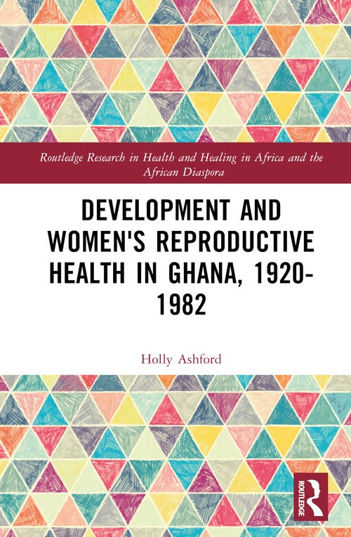 Development and Women's Reproductive Health in Ghana, 1920-1982 by Holly Ashford (ISBN-13: 9781032227849)