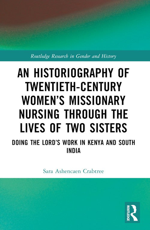An Historiography of Twentieth-Century Womens Missionary Nursing Through the Lives of Two Sisters by Sara Ashencaen Crabtree ISBN 9781032417950