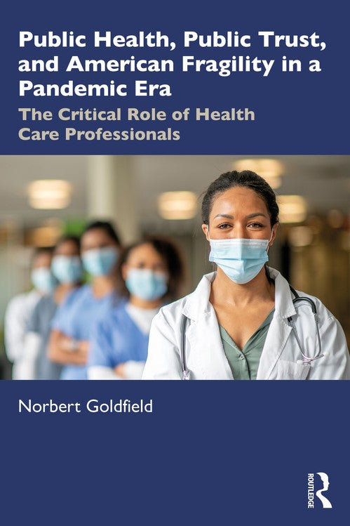 Public Health, Public Trust and American Fragility in a Pandemic Era by Norbert Goldfield (ISBN-13: 9781032547060)