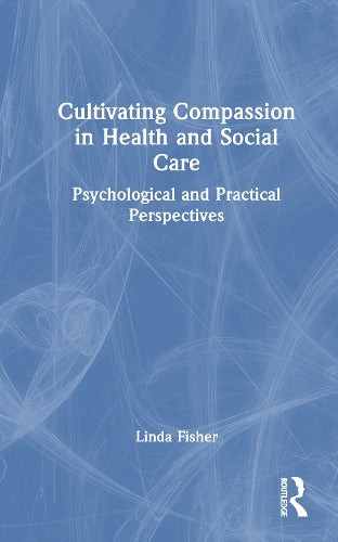 Cultivating Compassion in Health and Social Care by Linda Fisher (ISBN-13: 9781032547312)