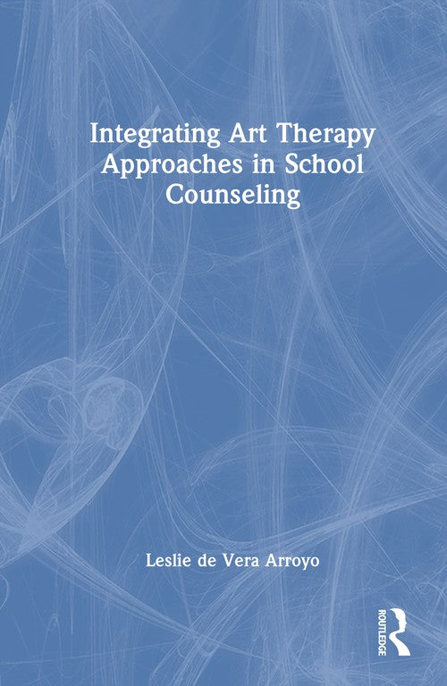 Integrating Art Therapy Approaches in School Counseling by Leslie De Vera Arroyo ISBN 9781032554921