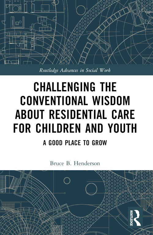 Challenging the Conventional Wisdom about Residential Care for Children and Youth by Bruce B Henderson ISBN 9781032564784
