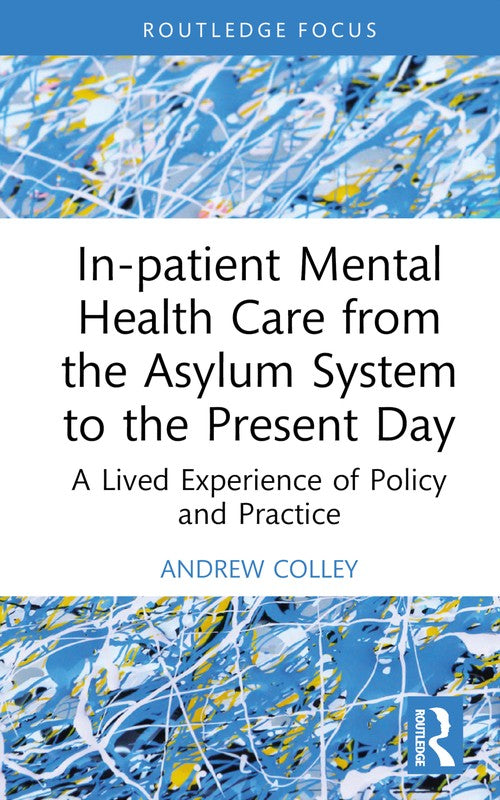 In-patient Mental Health Care from the Asylum System to the Present Day by Andrew Colley ISBN 9781032592893