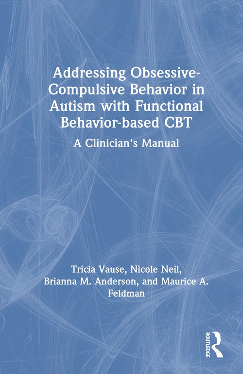 Addressing Obsessive-Compulsive Behavior in Autism with Functional Behavior-based CBT by Tricia Vause ISBN 9781032727189
