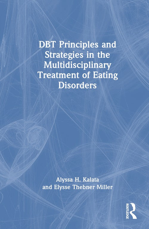 DBT Principles and Strategies in the Multidisciplinary Treatment of Eating Disorders by Alyssa H Kalata ISBN 9781032801292