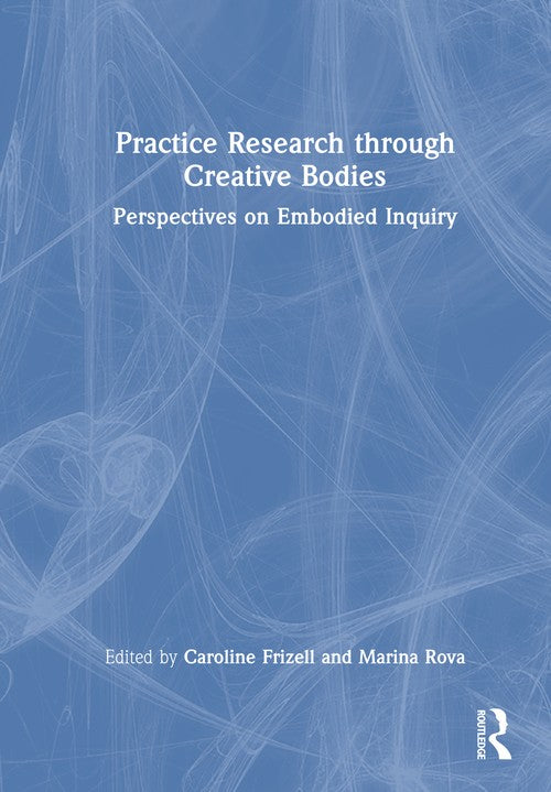 Practice Research through Creative Bodies by Caroline Frizell ISBN 9781032817804
