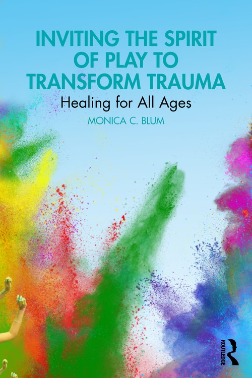Inviting the Spirit of Play to Transform Trauma by Monica C Blum ISBN 9781032829326