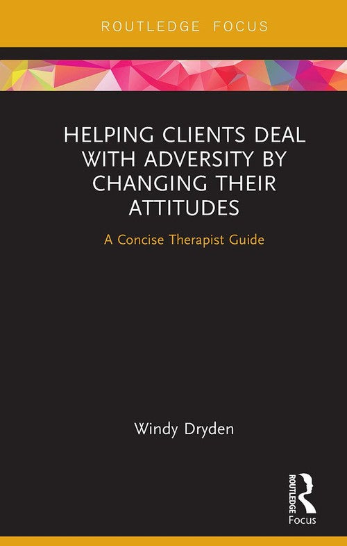 Helping Clients Deal with Adversity by Changing their Attitudes by Windy Dryden ISBN 9781032931234