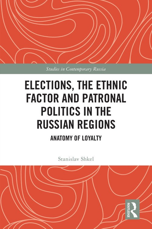 Elections, the Ethnic Factor and Patronal Politics in the Russian Regions by Stanislav Shkel ISBN 9781032967691