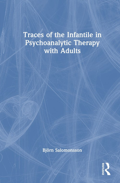 Traces of the Infantile in Psychoanalytic Therapy with Adults by Björn Salomonsson ISBN 9781041074069
