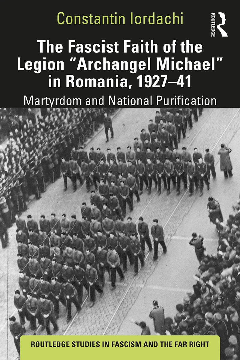 The Fascist Faith of the Legion "Archangel Michael" in Romania, 1927-1941 Martyrdom and National Purification by Constantin Iordachi 1st Edition ISBN 9781138624559