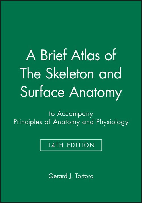 A Brief Atlas of The Skeleton and Surface Anatomy to accompany Principles of Anatomy and Physiology, 14e by Gerard J Tortora ISBN 9781118700679