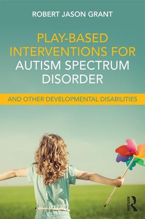 Play-Based Interventions for Autism Spectrum Disorder and Other Developmental Disabilities by Robert Jason Grant ISBN 9781138100985