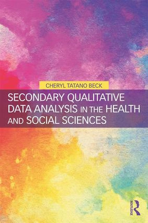 Secondary Qualitative Data Analysis in the Health and Social Sciences by Cheryl Tatano Beck ISBN 9781138298279