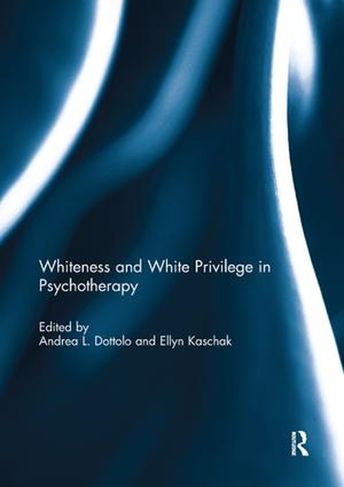Whiteness and White Privilege in Psychotherapy by Andrea Dottolo ISBN 9781138393943