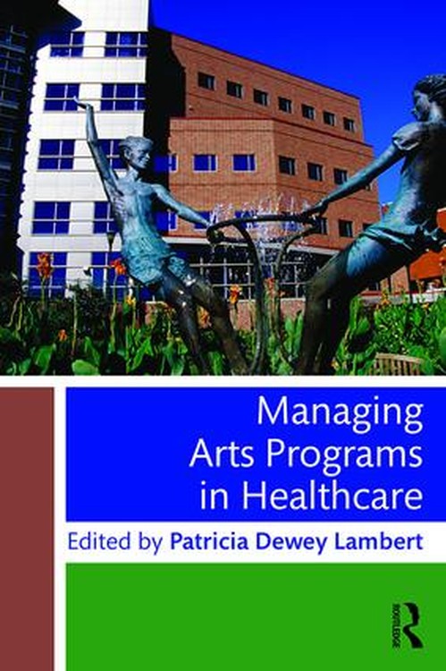 Managing Arts Programs in Healthcare by Patricia Dewey Lambert ISBN 9781138802117