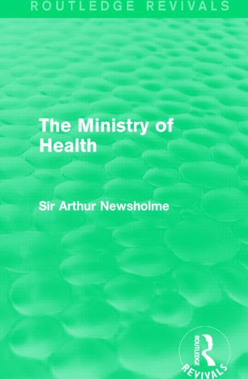 The Ministry of Health (Routledge Revivals) by Sir Arthur Newsholme ISBN 9781138905276