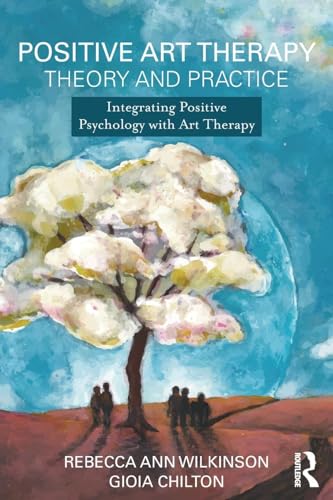 Positive Art Therapy Theory and Practice by Rebecca Ann Wilkinson ISBN 9781138908918