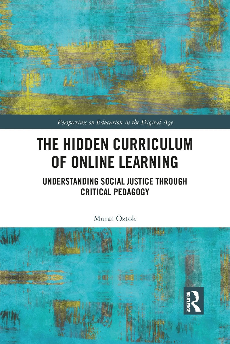 The Hidden Curriculum of Online Learning Understanding Social Justice Through Critical Pedagogy by Murat Öztok 1st Edition ISBN 9781032090597