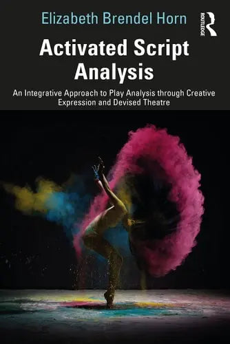 Activated Script Analysis An Integrative Approach to Play Analysis Through Creative Expression and Devised Theatre by Elizabeth Brendel Horn ISBN: 978-1032125398