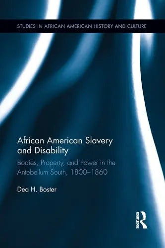 African American Slavery and Disability Bodies, Property and Power in the Antebellum South, 1800-1860 by Dea H. Boster ISBN: 978-1138920705 - front cover