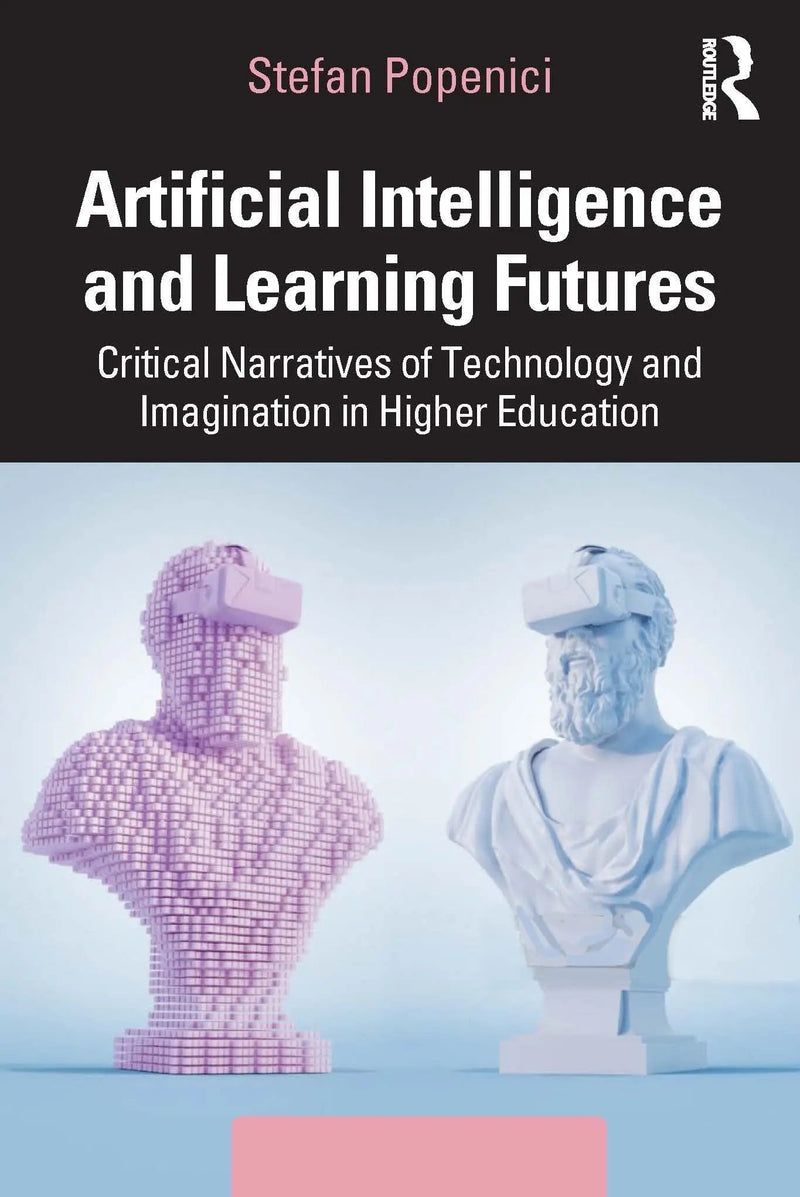 Artificial Intelligence and Learning Futures Critical Narratives of Technology and Imagination in Higher Education by Stefan Popenici 1st Edition