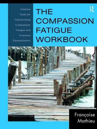 The Compassion Fatigue Workbook Creative Tools for Transforming Compassion Fatigue and Vicarious Traumatization by Françoise Mathieu 978-0415897907