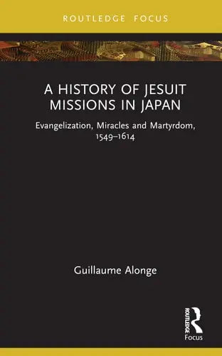 A History of Jesuit Missions in Japan Evangelization, Miracles and Martyrdom, 1549-1614 ISBN: 978-1032229775 - front cover
