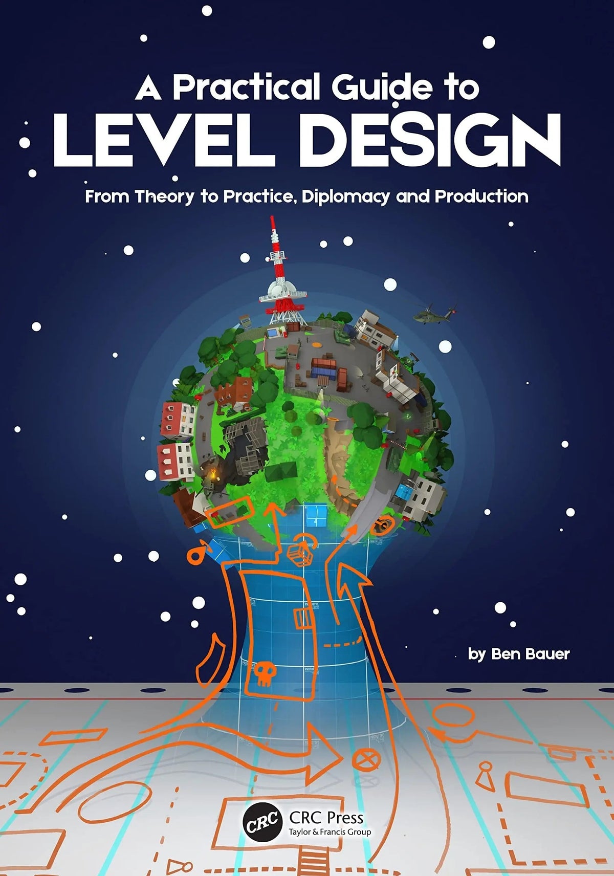 A Practical Guide to Level Design From Theory to Practice, Diplomacy and Production by Benjamin Bauer 1st Edition - front cover